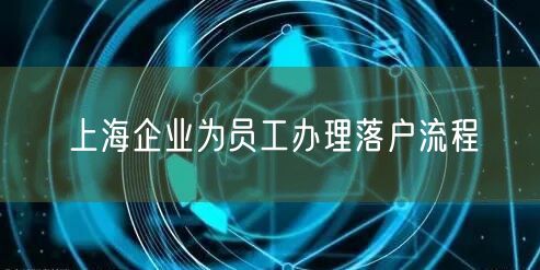 上海企业为员工办理落户流程