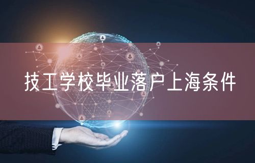 技工学校毕业落户上海条件