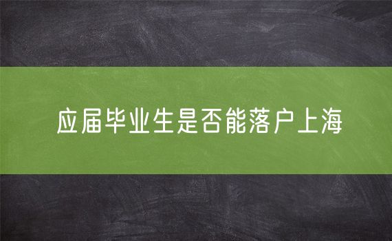 应届毕业生是否能落户上海