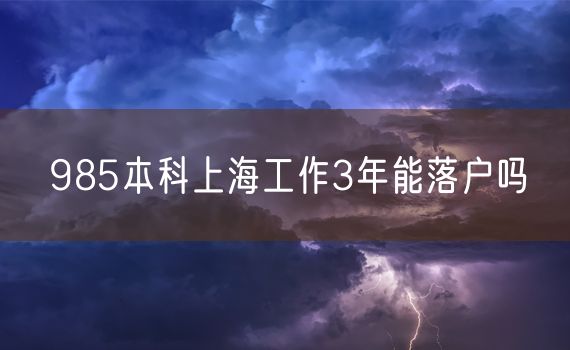 985本科上海工作3年能落户吗