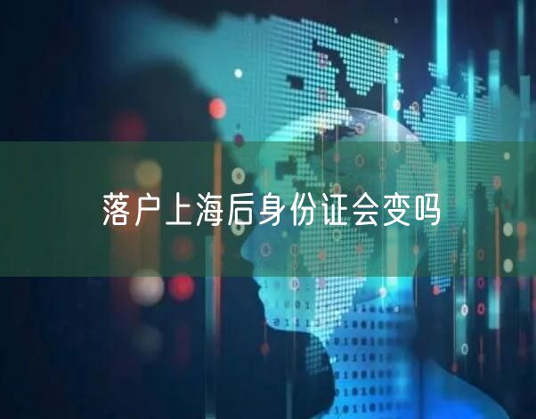 落户上海后身份证会变吗