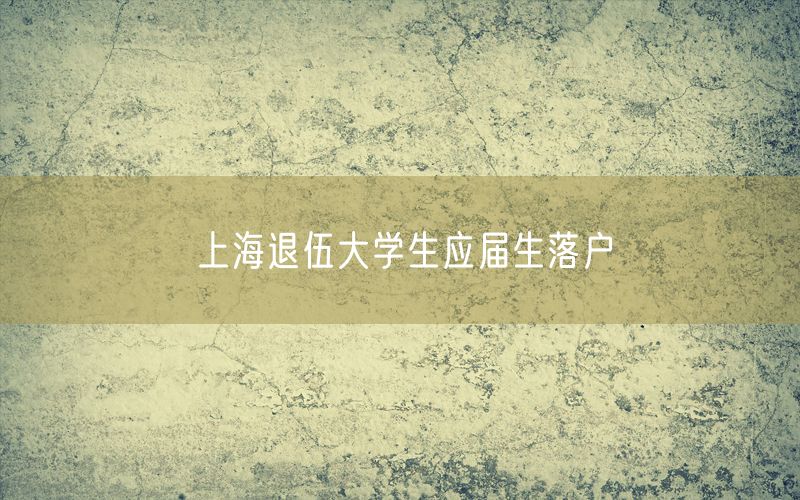 上海退伍大学生应届生落户