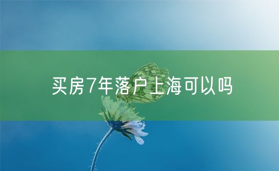 买房7年落户上海可以吗