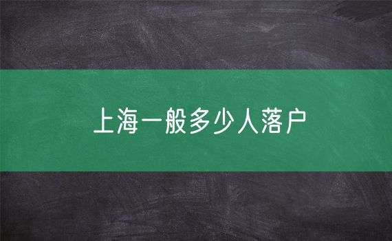 上海一般多少人落户