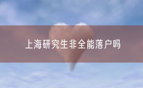 上海研究生非全能落户吗