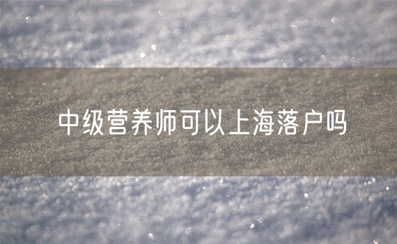 中级营养师可以上海落户吗