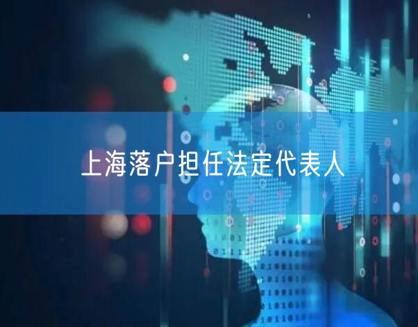 上海落户担任法定代表人