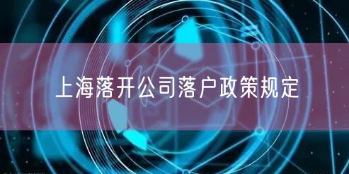 上海落开公司落户政策规定