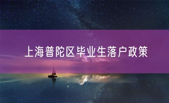 上海普陀区毕业生落户政策