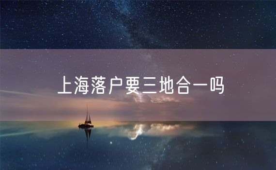 上海落户要三地合一吗