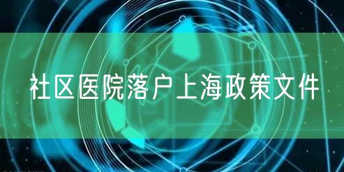 社区医院落户上海政策文件