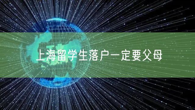 上海留学生落户一定要父母