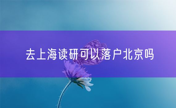 去上海读研可以落户北京吗