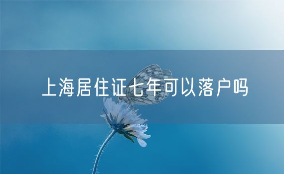 上海居住证七年可以落户吗