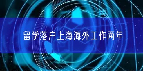 留学落户上海海外工作两年