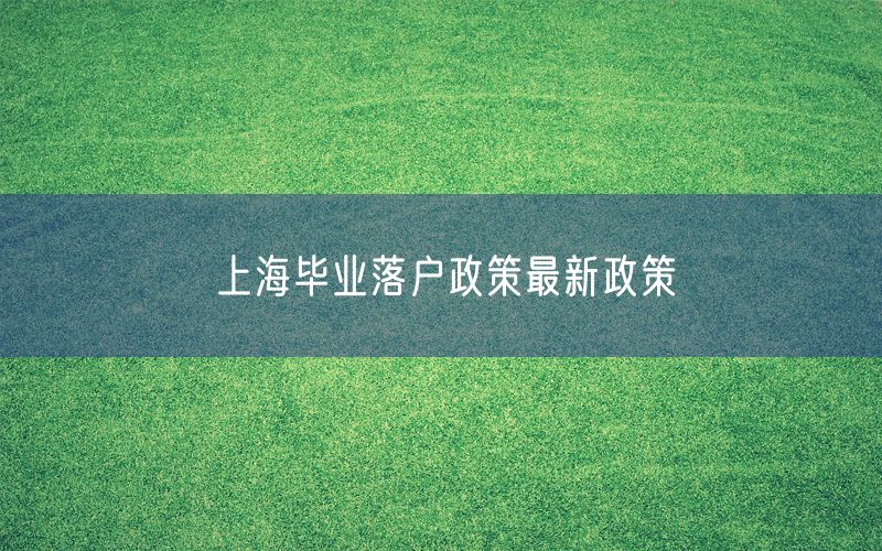 上海毕业落户政策最新政策