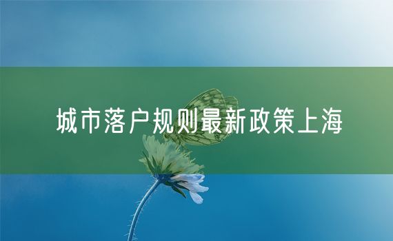 城市落户规则最新政策上海