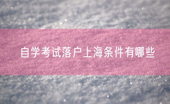 自学考试落户上海条件有哪些