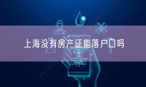 上海没有房产证能落户口吗