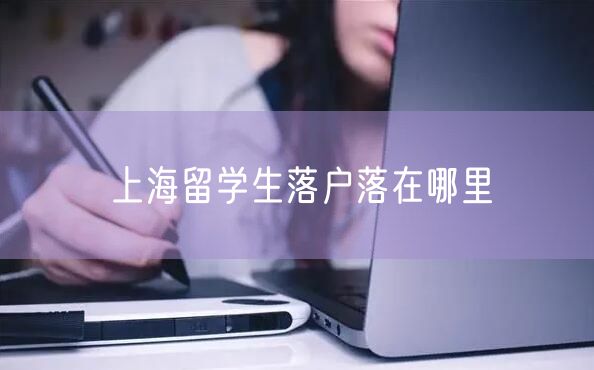 上海留学生落户落在哪里