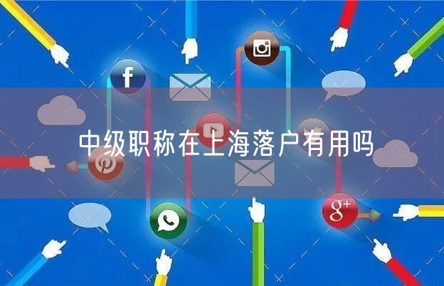 中级职称在上海落户有用吗