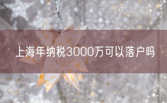 上海年纳税3000万可以落户吗