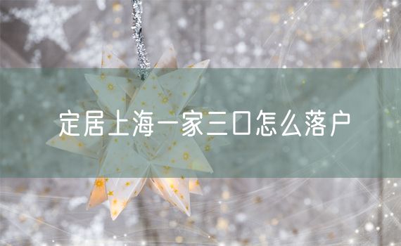 定居上海一家三口怎么落户