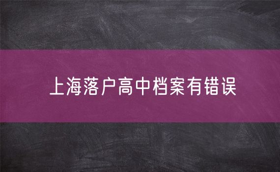 上海落户高中档案有错误