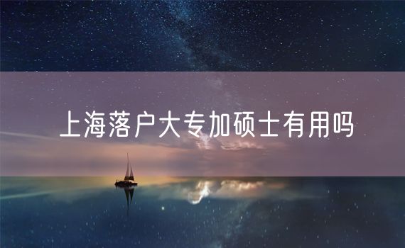 上海落户大专加硕士有用吗