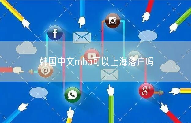 韩国中文mba可以上海落户吗