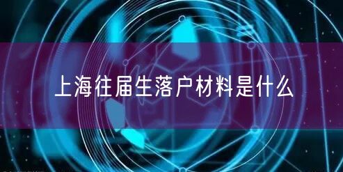 上海往届生落户材料是什么