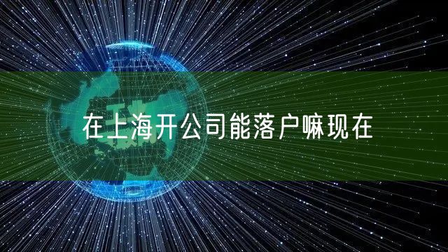 在上海开公司能落户嘛现在