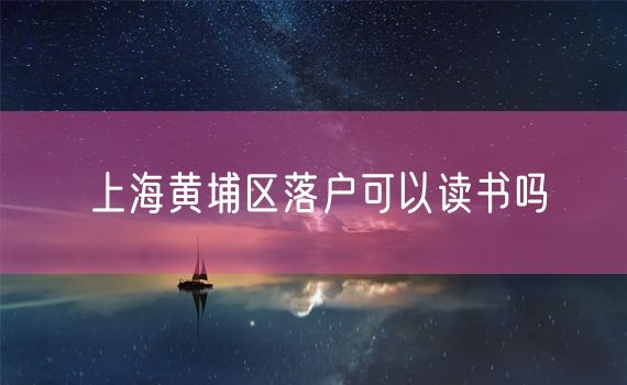 上海黄埔区落户可以读书吗