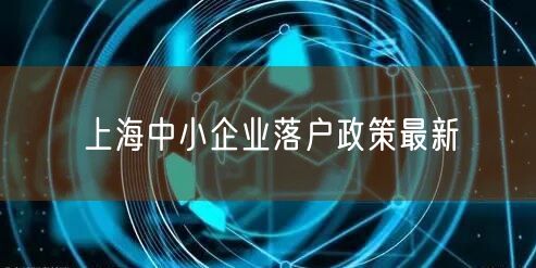 上海中小企业落户政策最新