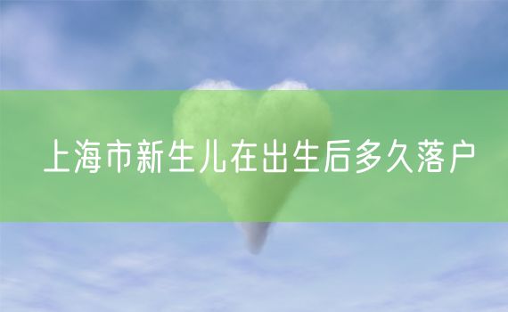 上海市新生儿在出生后多久落户