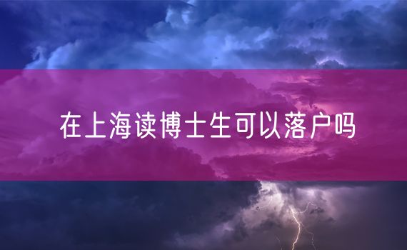 在上海读博士生可以落户吗