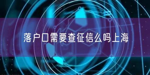 落户口需要查征信么吗上海