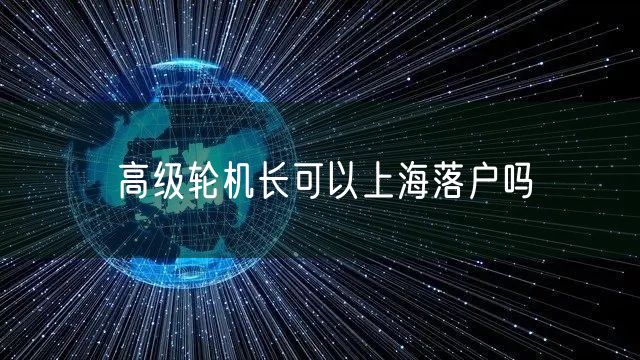 高级轮机长可以上海落户吗