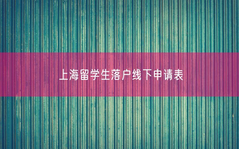 上海留学生落户线下申请表