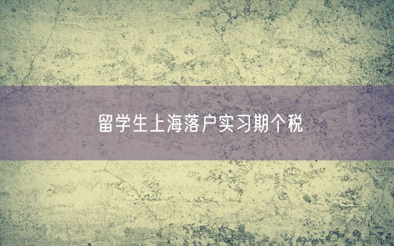 留学生上海落户实习期个税