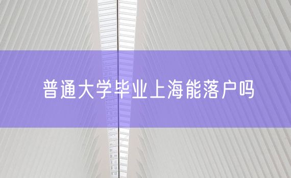 普通大学毕业上海能落户吗