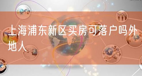 上海浦东新区买房可落户吗外地人