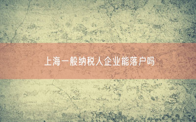 上海一般纳税人企业能落户吗