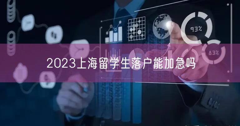 2023上海留学生落户能加急吗