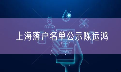 上海落户名单公示陈运鸿