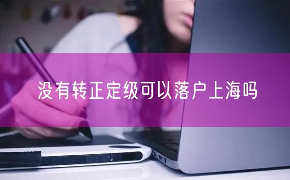 没有转正定级可以落户上海吗