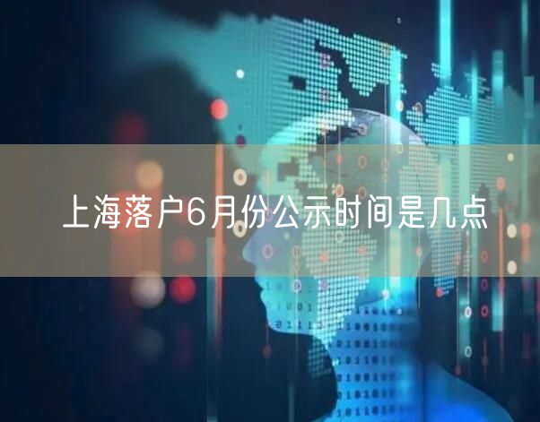 上海落户6月份公示时间是几点