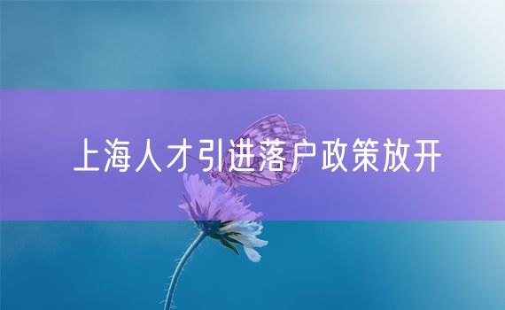 上海人才引进落户政策放开