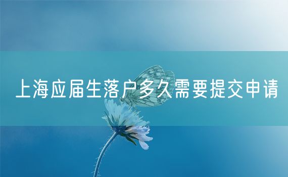 上海应届生落户多久需要提交申请