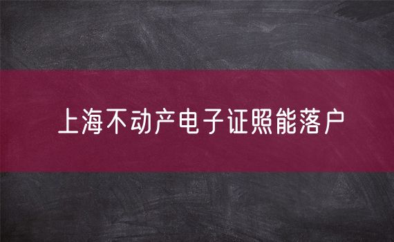 上海不动产电子证照能落户